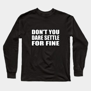 Don't you dare settle for fine Long Sleeve T-Shirt